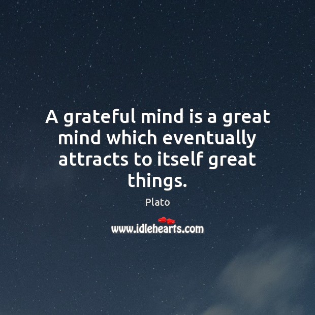 A grateful mind is a great mind which eventually attracts to itself great things. Plato Picture Quote