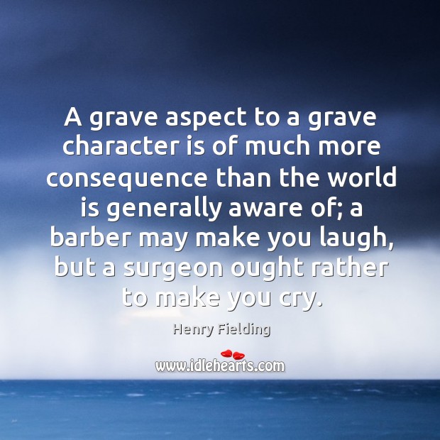 A grave aspect to a grave character is of much more consequence Henry Fielding Picture Quote