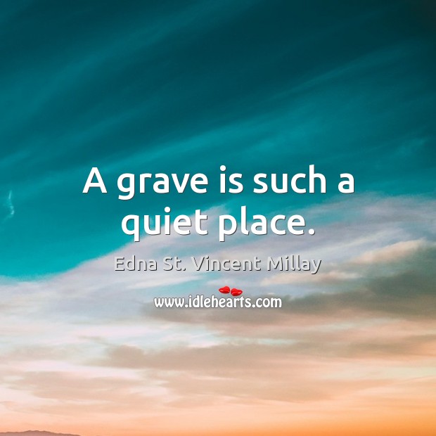 A grave is such a quiet place. Edna St. Vincent Millay Picture Quote