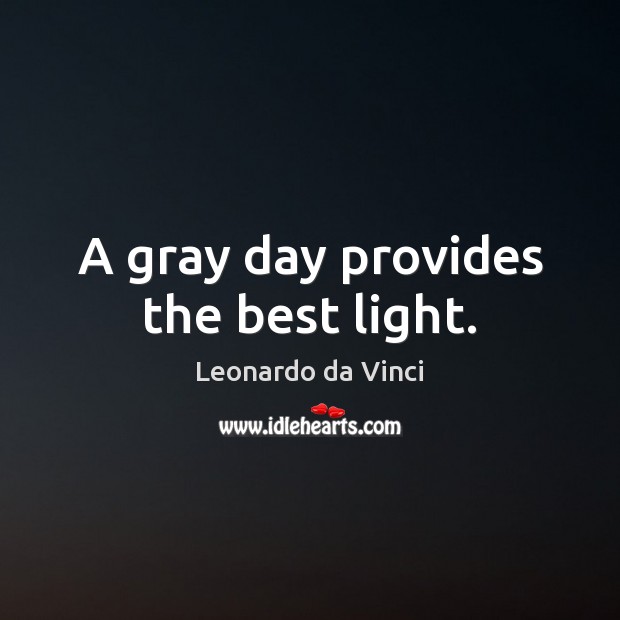 A gray day provides the best light. Leonardo da Vinci Picture Quote