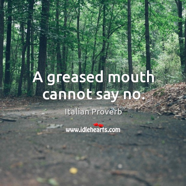 A greased mouth cannot say no. Image