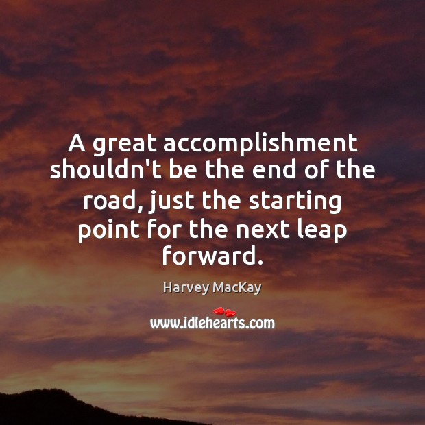 A great accomplishment shouldn’t be the end of the road, just the Harvey MacKay Picture Quote