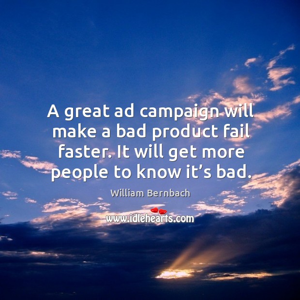 A great ad campaign will make a bad product fail faster. It will get more people to know it’s bad. Image