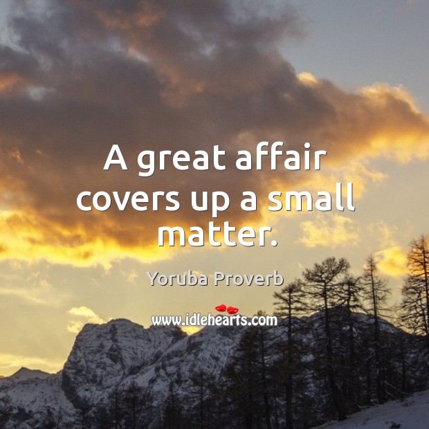 A great affair covers up a small matter. Yoruba Proverbs Image