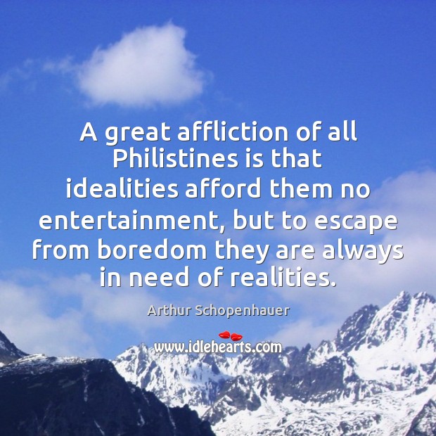 A great affliction of all Philistines is that idealities afford them no Arthur Schopenhauer Picture Quote