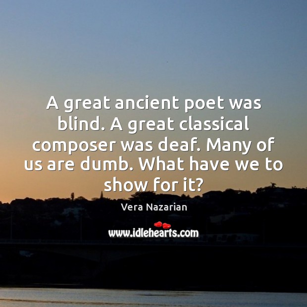 A great ancient poet was blind. A great classical composer was deaf. Vera Nazarian Picture Quote