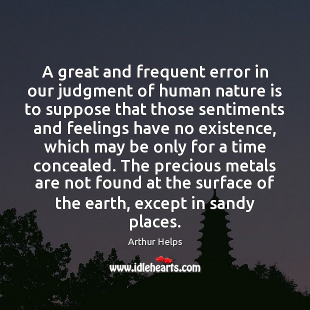 A great and frequent error in our judgment of human nature is Arthur Helps Picture Quote
