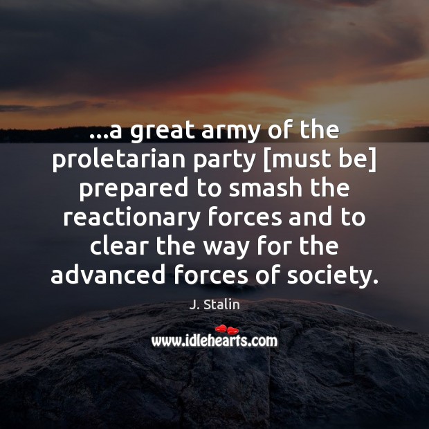 …a great army of the proletarian party [must be] prepared to smash J. Stalin Picture Quote