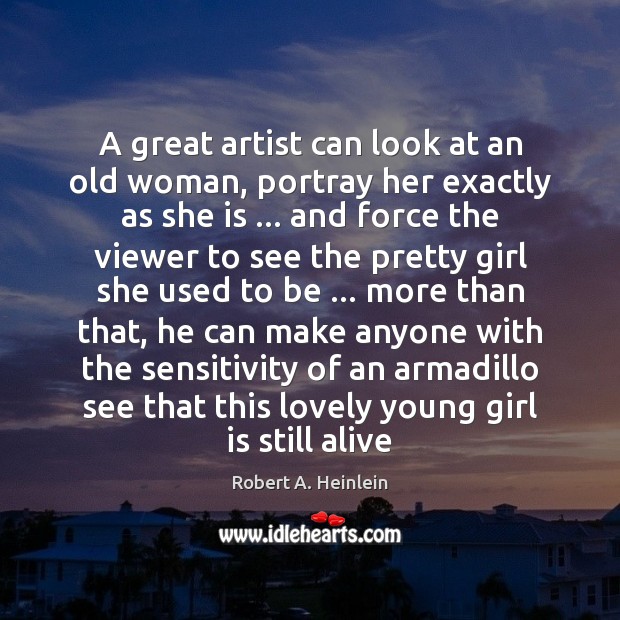 A great artist can look at an old woman, portray her exactly Robert A. Heinlein Picture Quote
