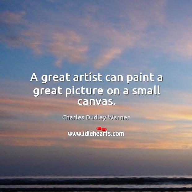 A great artist can paint a great picture on a small canvas. Image