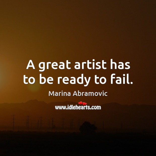 A great artist has to be ready to fail. Marina Abramovic Picture Quote