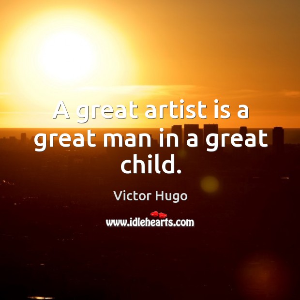 A great artist is a great man in a great child. Victor Hugo Picture Quote