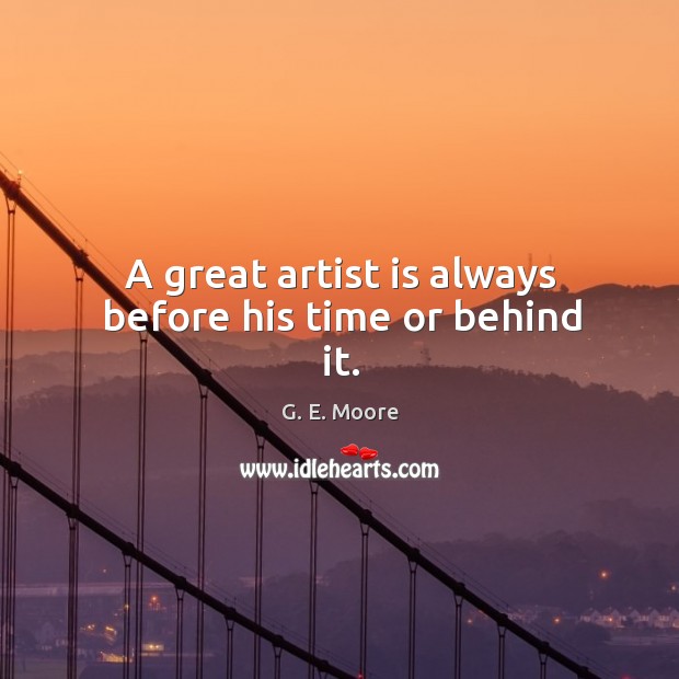 A great artist is always before his time or behind it. G. E. Moore Picture Quote