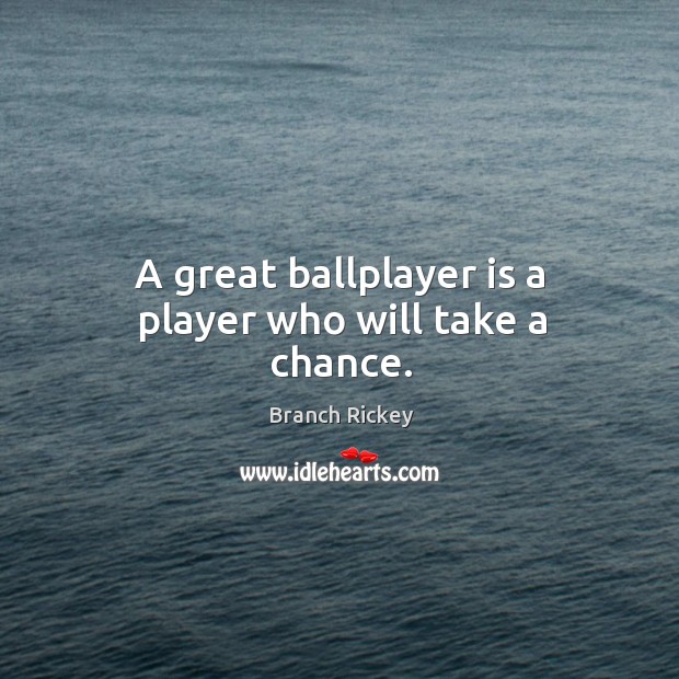 A great ballplayer is a player who will take a chance. Branch Rickey Picture Quote