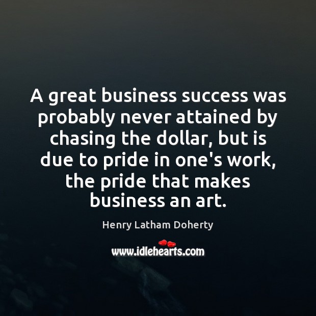 A great business success was probably never attained by chasing the dollar, Image