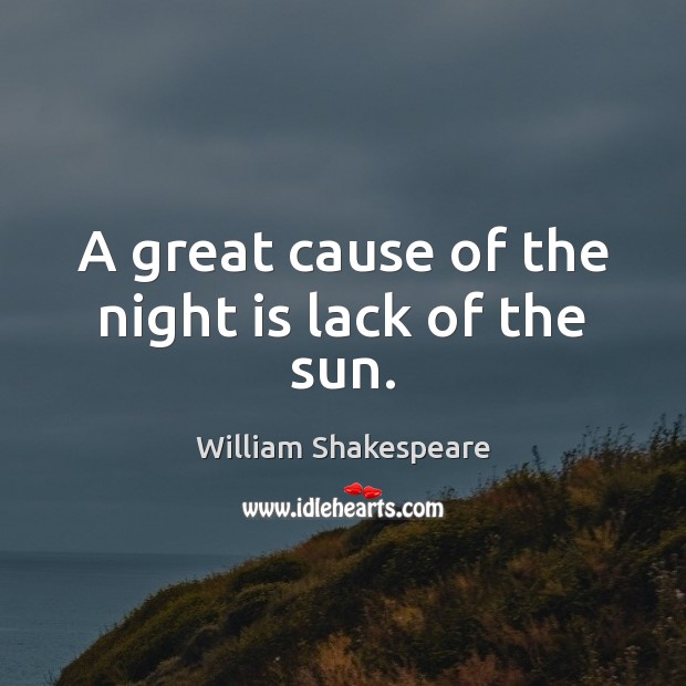 A great cause of the night is lack of the sun. William Shakespeare Picture Quote