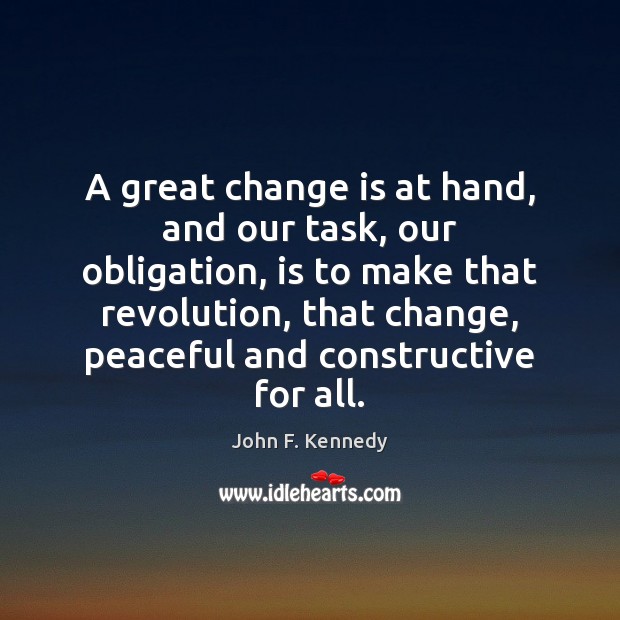 A great change is at hand, and our task, our obligation, is Image