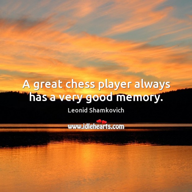 A great chess player always has a very good memory. Leonid Shamkovich Picture Quote