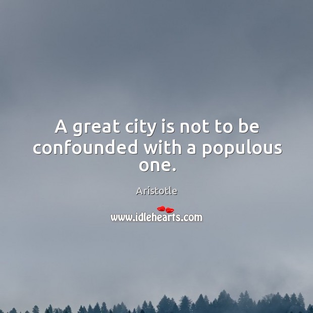 A great city is not to be confounded with a populous one. Aristotle Picture Quote
