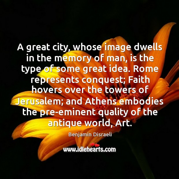A great city, whose image dwells in the memory of man, is the type of some great idea. Benjamin Disraeli Picture Quote