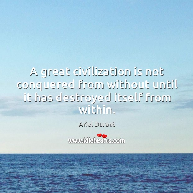 A great civilization is not conquered from without until it has destroyed itself from within. Ariel Durant Picture Quote
