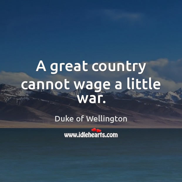 A great country cannot wage a little war. Duke of Wellington Picture Quote