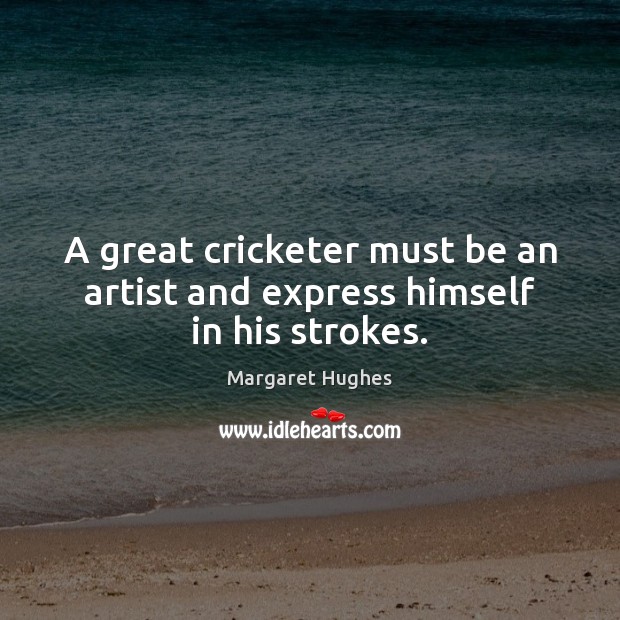 A great cricketer must be an artist and express himself in his strokes. Image