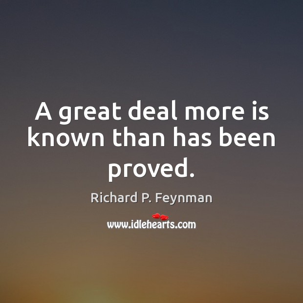 A great deal more is known than has been proved. Richard P. Feynman Picture Quote