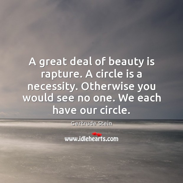 A great deal of beauty is rapture. A circle is a necessity. Gertrude Stein Picture Quote