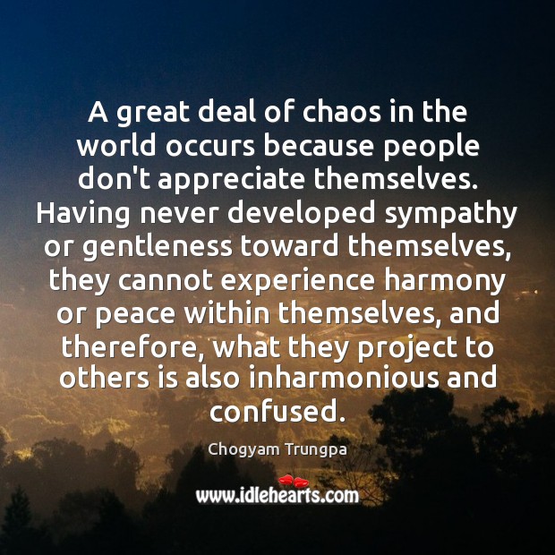A great deal of chaos in the world occurs because people don’t Chogyam Trungpa Picture Quote