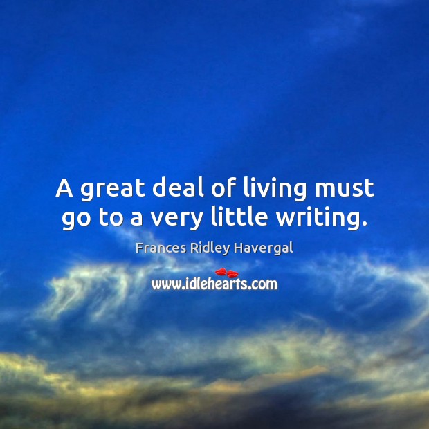 A great deal of living must go to a very little writing. Frances Ridley Havergal Picture Quote