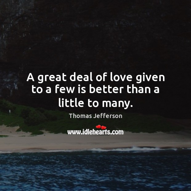 A great deal of love given to a few is better than a little to many. Image