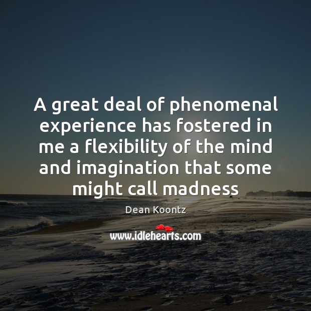 A great deal of phenomenal experience has fostered in me a flexibility Image