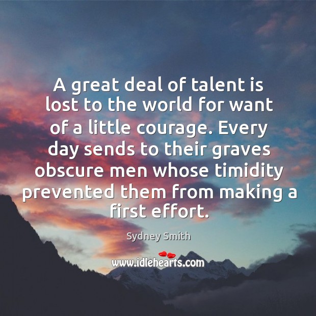 A great deal of talent is lost to the world for want of a little courage. Sydney Smith Picture Quote