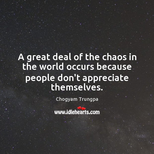 A great deal of the chaos in the world occurs because people don’t appreciate themselves. Chogyam Trungpa Picture Quote