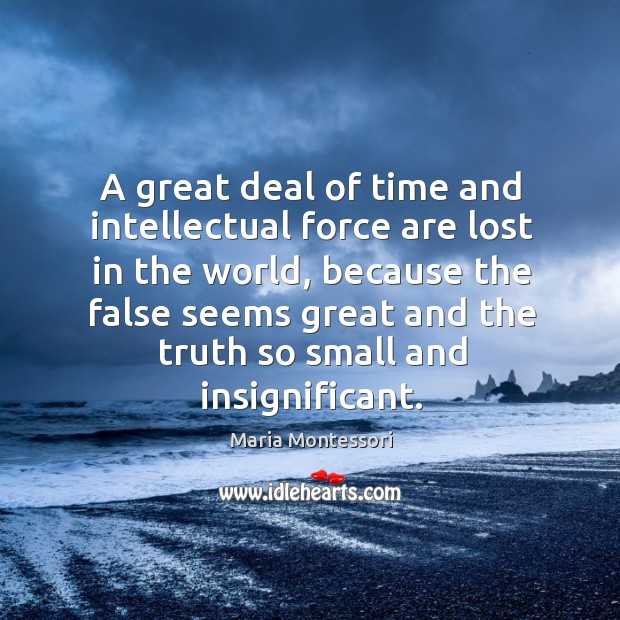 A great deal of time and intellectual force are lost in the Maria Montessori Picture Quote