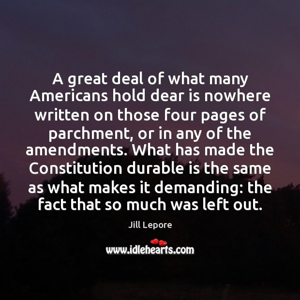 A great deal of what many Americans hold dear is nowhere written Jill Lepore Picture Quote