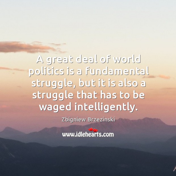 A great deal of world politics is a fundamental struggle, but it Zbigniew Brzezinski Picture Quote
