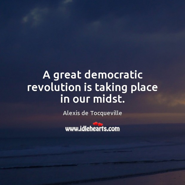 A great democratic revolution is taking place in our midst. Alexis de Tocqueville Picture Quote