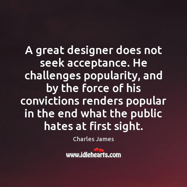A great designer does not seek acceptance. He challenges popularity, and by Image