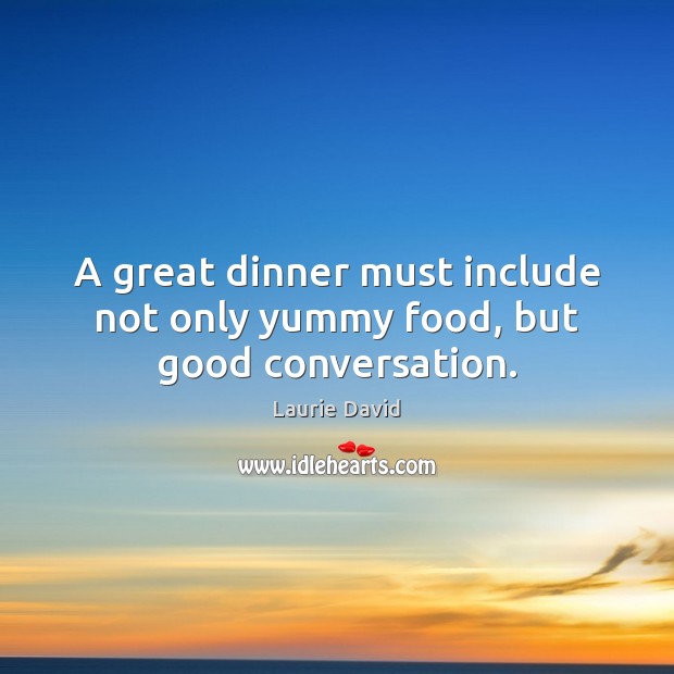 A great dinner must include not only yummy food, but good conversation. Laurie David Picture Quote