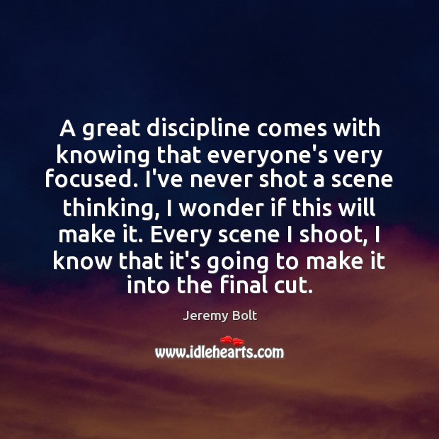 A great discipline comes with knowing that everyone’s very focused. I’ve never Jeremy Bolt Picture Quote