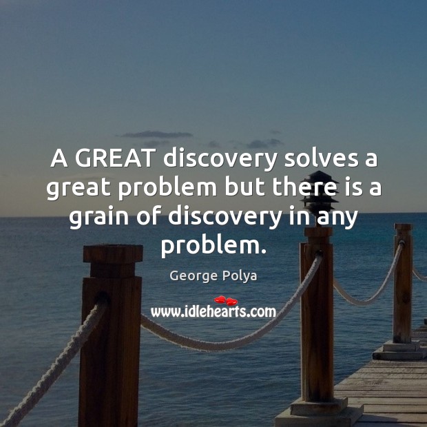 A GREAT discovery solves a great problem but there is a grain of discovery in any problem. George Polya Picture Quote