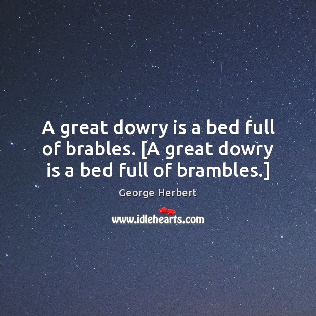 A great dowry is a bed full of brables. [A great dowry is a bed full of brambles.] Image