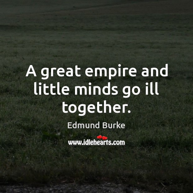 A great empire and little minds go ill together. Image