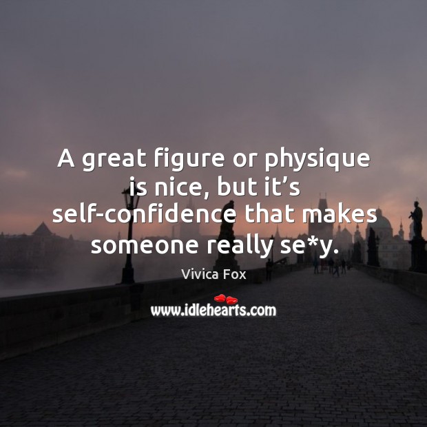 A great figure or physique is nice, but it’s self-confidence that makes someone really se*y. Vivica Fox Picture Quote