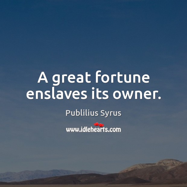 A great fortune enslaves its owner. Publilius Syrus Picture Quote