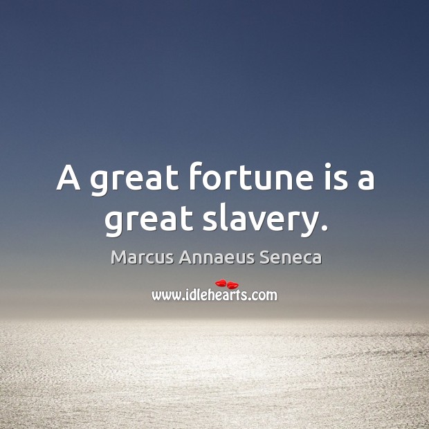 A great fortune is a great slavery. Marcus Annaeus Seneca Picture Quote