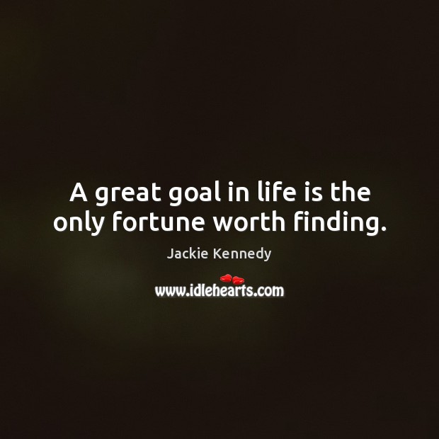 A great goal in life is the only fortune worth finding. Jackie Kennedy Picture Quote