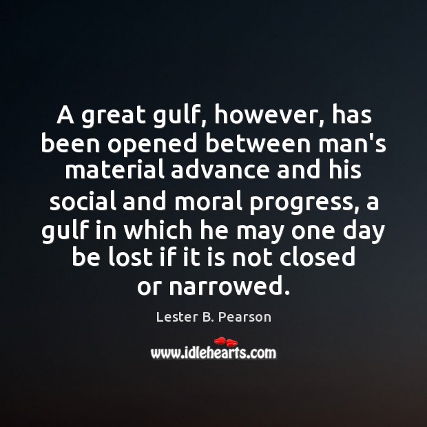 A great gulf, however, has been opened between man’s material advance and Lester B. Pearson Picture Quote